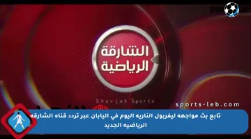 تابع بث مواجهة ليفربول النارية اليوم في اليابان عبر تردد قناة الشارقة الرياضية الجديد